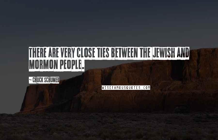 Chuck Schumer Quotes: There are very close ties between the Jewish and Mormon people.
