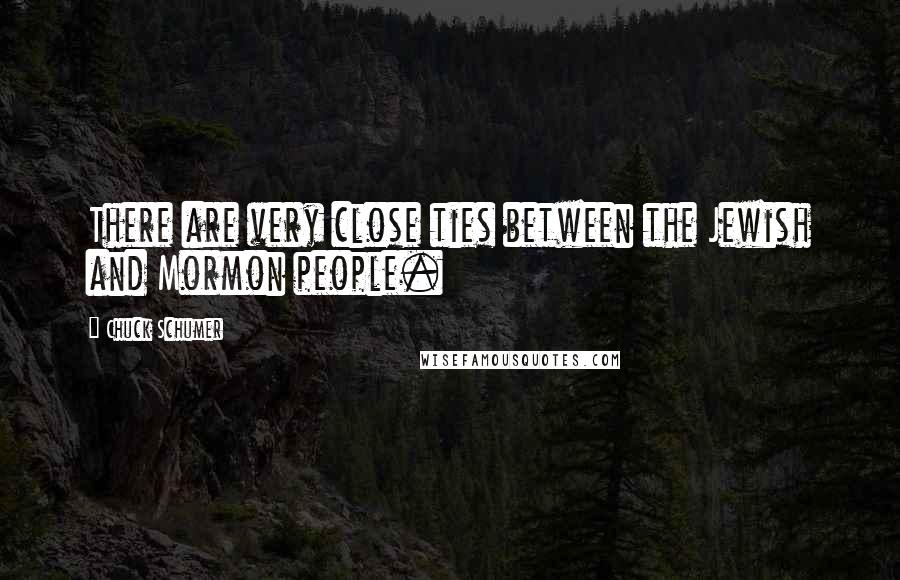 Chuck Schumer Quotes: There are very close ties between the Jewish and Mormon people.