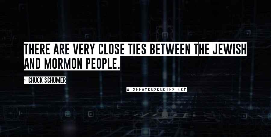 Chuck Schumer Quotes: There are very close ties between the Jewish and Mormon people.
