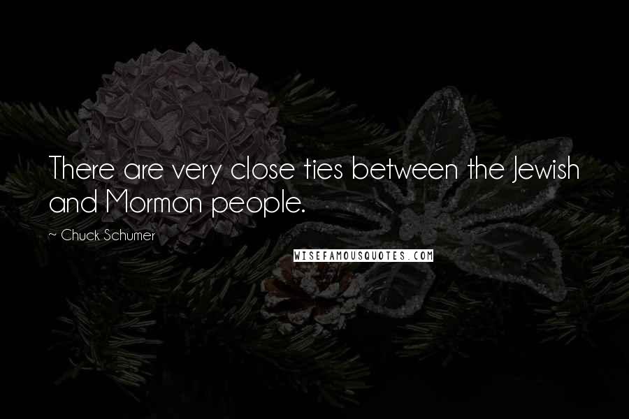 Chuck Schumer Quotes: There are very close ties between the Jewish and Mormon people.