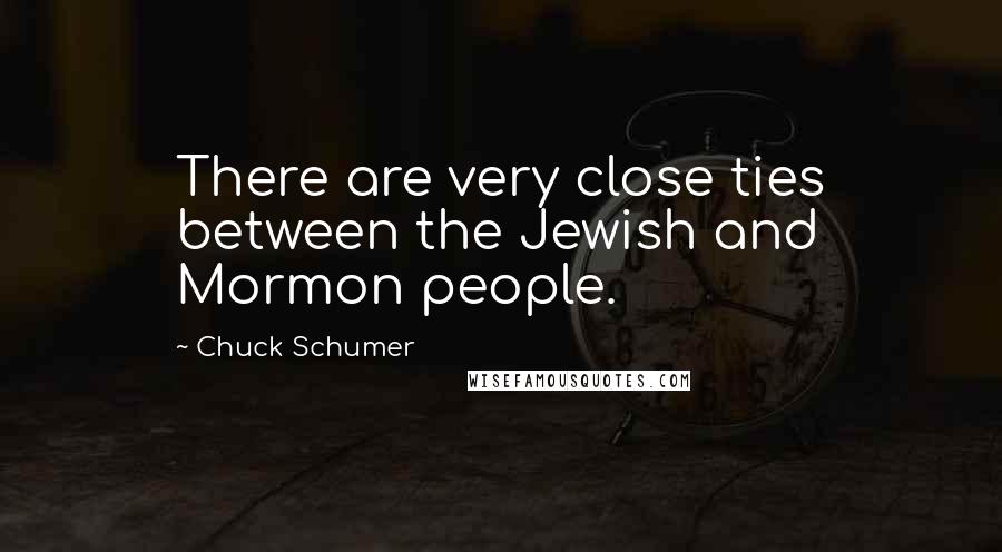 Chuck Schumer Quotes: There are very close ties between the Jewish and Mormon people.