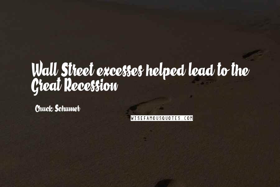 Chuck Schumer Quotes: Wall Street excesses helped lead to the Great Recession.