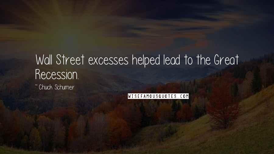 Chuck Schumer Quotes: Wall Street excesses helped lead to the Great Recession.