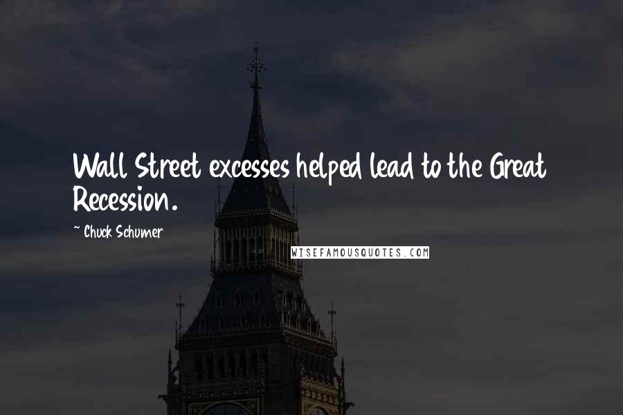 Chuck Schumer Quotes: Wall Street excesses helped lead to the Great Recession.