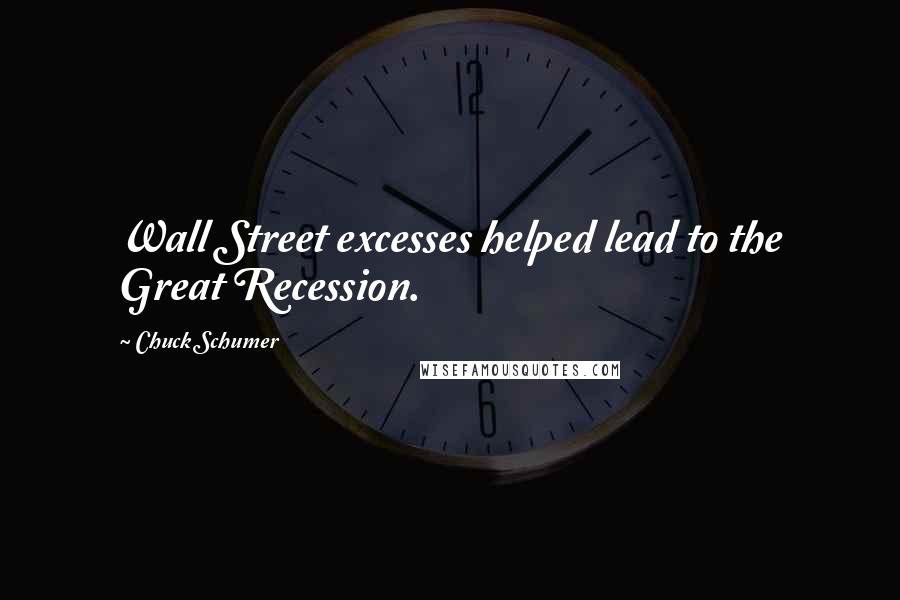 Chuck Schumer Quotes: Wall Street excesses helped lead to the Great Recession.