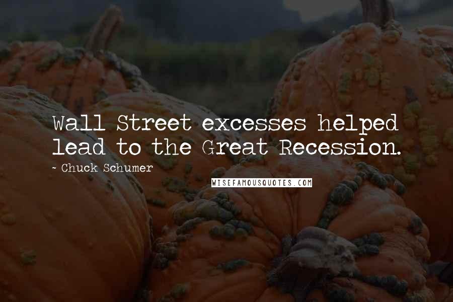 Chuck Schumer Quotes: Wall Street excesses helped lead to the Great Recession.