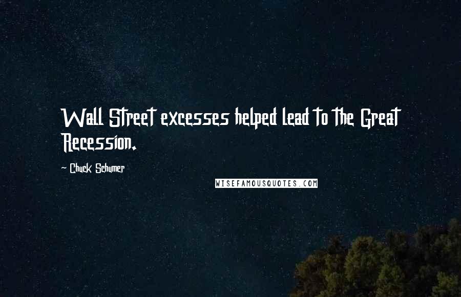 Chuck Schumer Quotes: Wall Street excesses helped lead to the Great Recession.