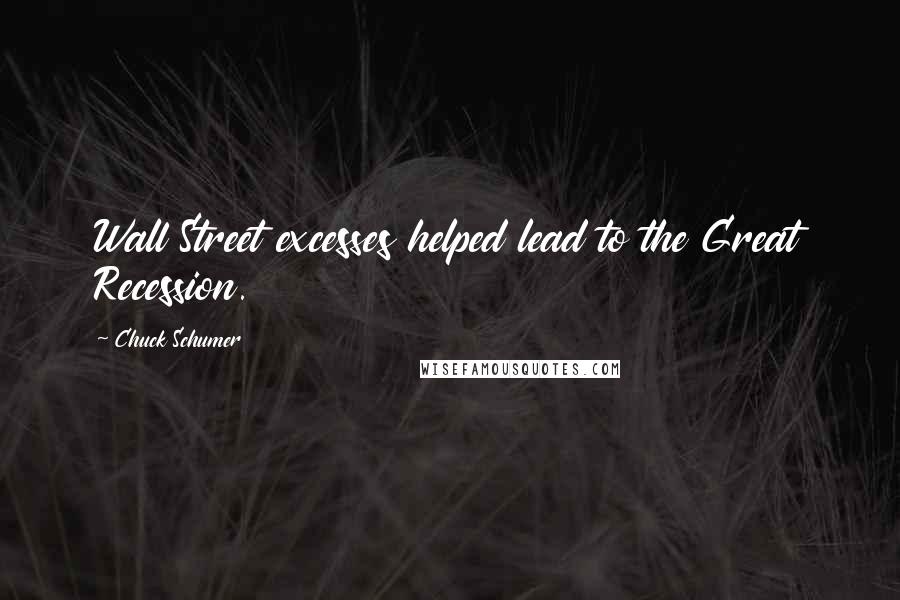 Chuck Schumer Quotes: Wall Street excesses helped lead to the Great Recession.