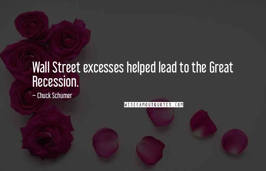 Chuck Schumer Quotes: Wall Street excesses helped lead to the Great Recession.