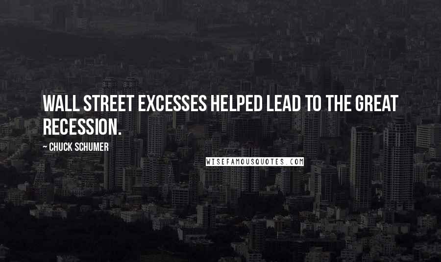 Chuck Schumer Quotes: Wall Street excesses helped lead to the Great Recession.