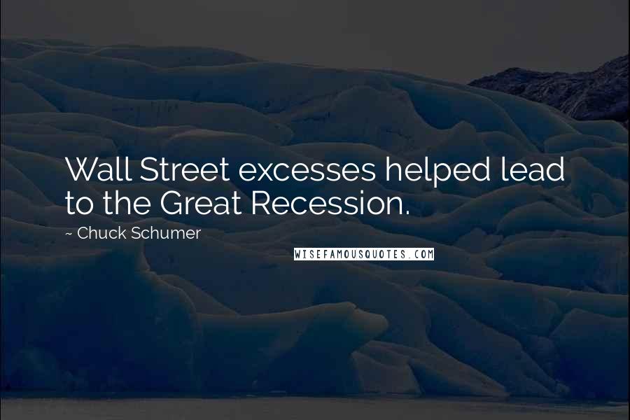 Chuck Schumer Quotes: Wall Street excesses helped lead to the Great Recession.