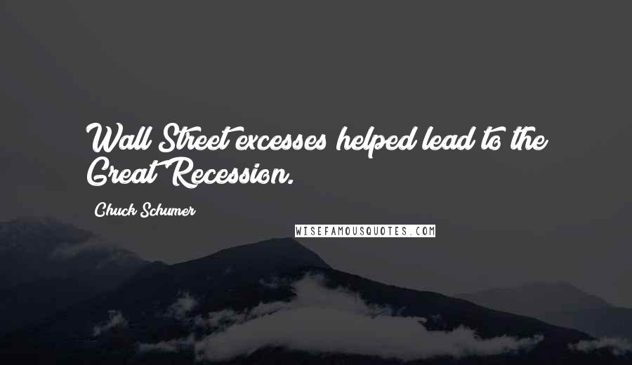 Chuck Schumer Quotes: Wall Street excesses helped lead to the Great Recession.