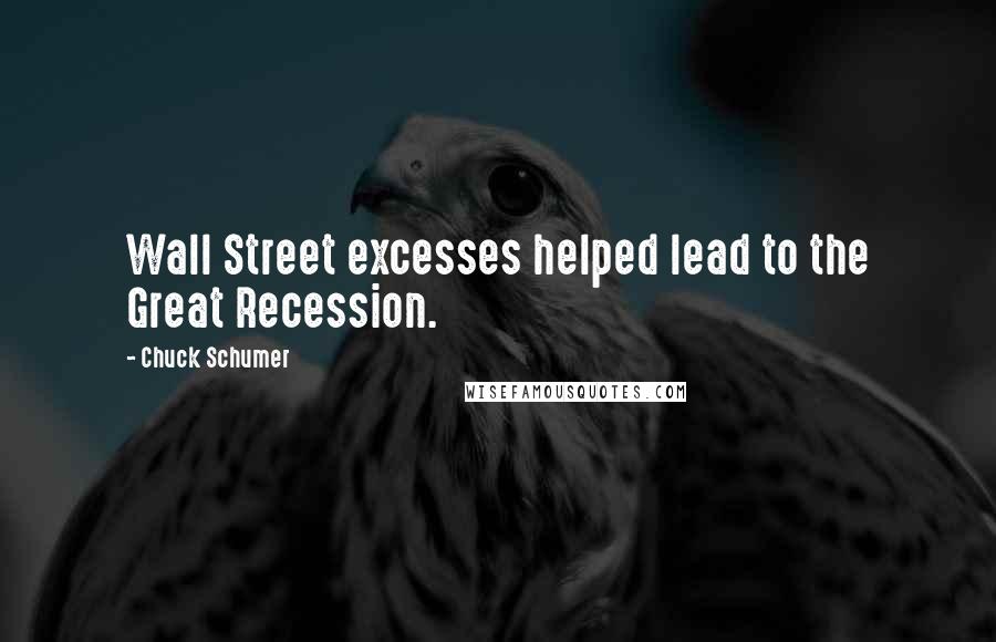 Chuck Schumer Quotes: Wall Street excesses helped lead to the Great Recession.