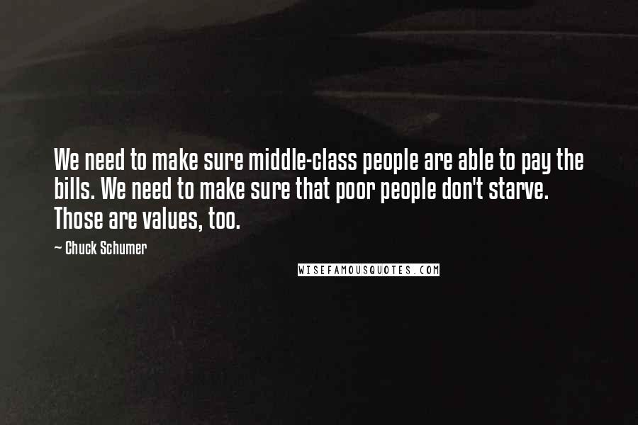 Chuck Schumer Quotes: We need to make sure middle-class people are able to pay the bills. We need to make sure that poor people don't starve. Those are values, too.