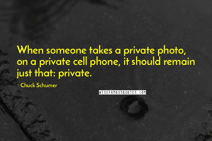 Chuck Schumer Quotes: When someone takes a private photo, on a private cell phone, it should remain just that: private.