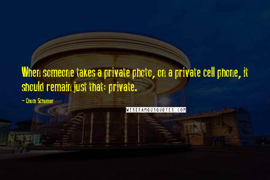 Chuck Schumer Quotes: When someone takes a private photo, on a private cell phone, it should remain just that: private.