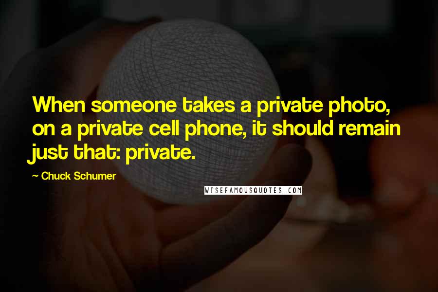 Chuck Schumer Quotes: When someone takes a private photo, on a private cell phone, it should remain just that: private.