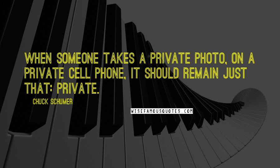 Chuck Schumer Quotes: When someone takes a private photo, on a private cell phone, it should remain just that: private.