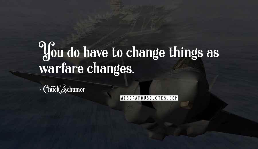 Chuck Schumer Quotes: You do have to change things as warfare changes.