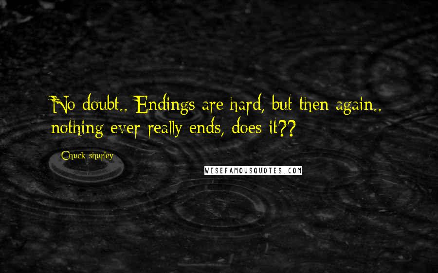 Chuck Shurley Quotes: No doubt.. Endings are hard, but then again.. nothing ever really ends, does it??