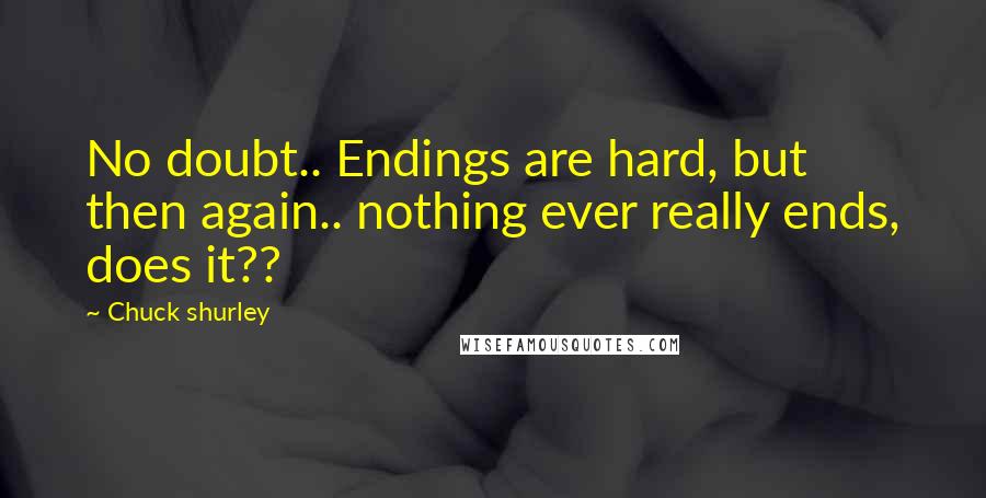 Chuck Shurley Quotes: No doubt.. Endings are hard, but then again.. nothing ever really ends, does it??