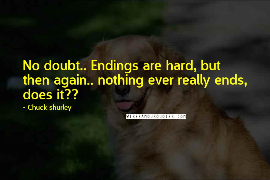 Chuck Shurley Quotes: No doubt.. Endings are hard, but then again.. nothing ever really ends, does it??