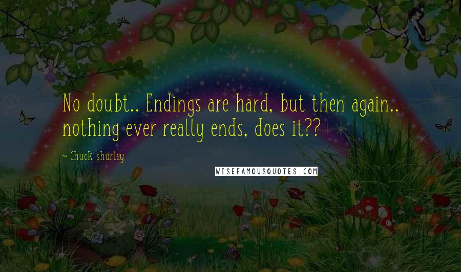 Chuck Shurley Quotes: No doubt.. Endings are hard, but then again.. nothing ever really ends, does it??