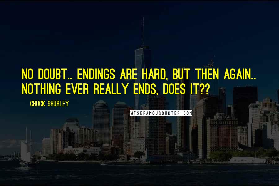 Chuck Shurley Quotes: No doubt.. Endings are hard, but then again.. nothing ever really ends, does it??