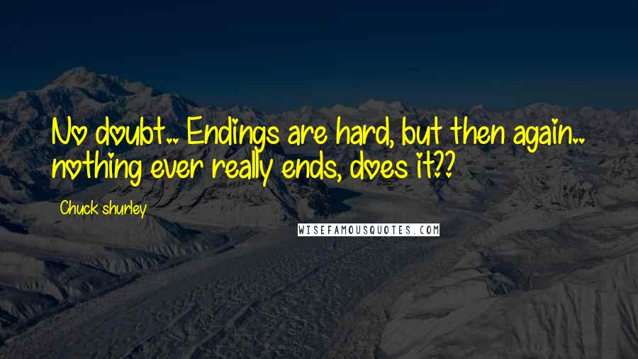 Chuck Shurley Quotes: No doubt.. Endings are hard, but then again.. nothing ever really ends, does it??