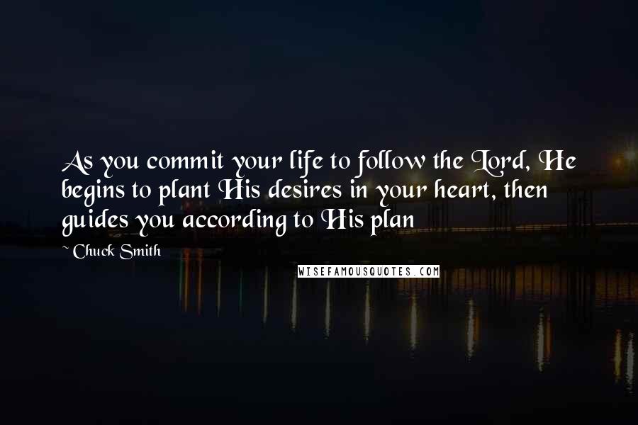 Chuck Smith Quotes: As you commit your life to follow the Lord, He begins to plant His desires in your heart, then guides you according to His plan
