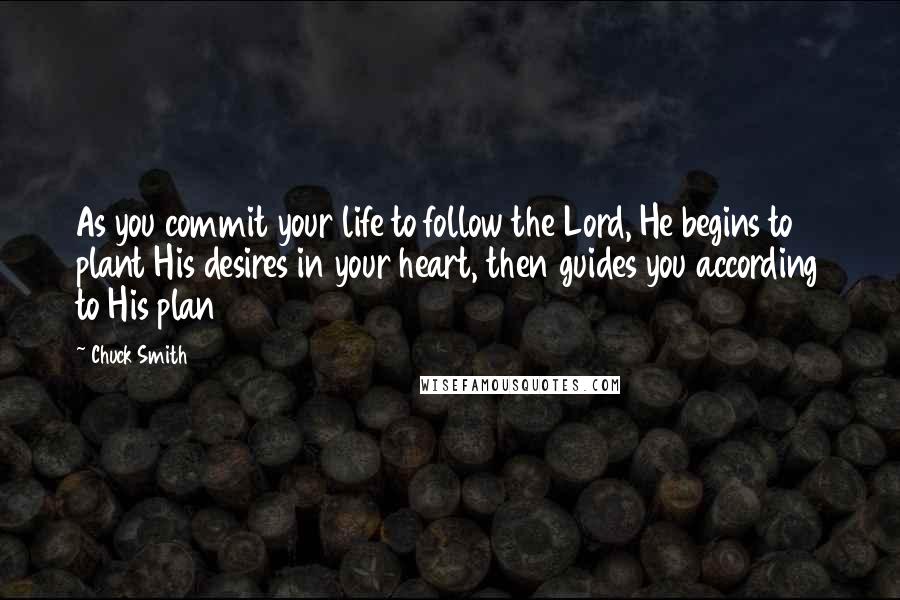 Chuck Smith Quotes: As you commit your life to follow the Lord, He begins to plant His desires in your heart, then guides you according to His plan