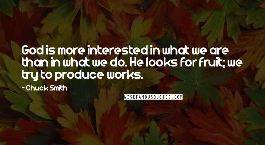 Chuck Smith Quotes: God is more interested in what we are than in what we do. He looks for fruit; we try to produce works.