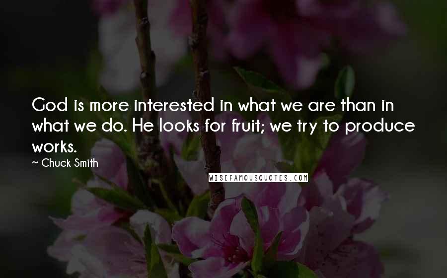 Chuck Smith Quotes: God is more interested in what we are than in what we do. He looks for fruit; we try to produce works.