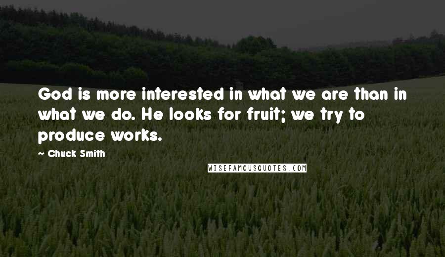 Chuck Smith Quotes: God is more interested in what we are than in what we do. He looks for fruit; we try to produce works.
