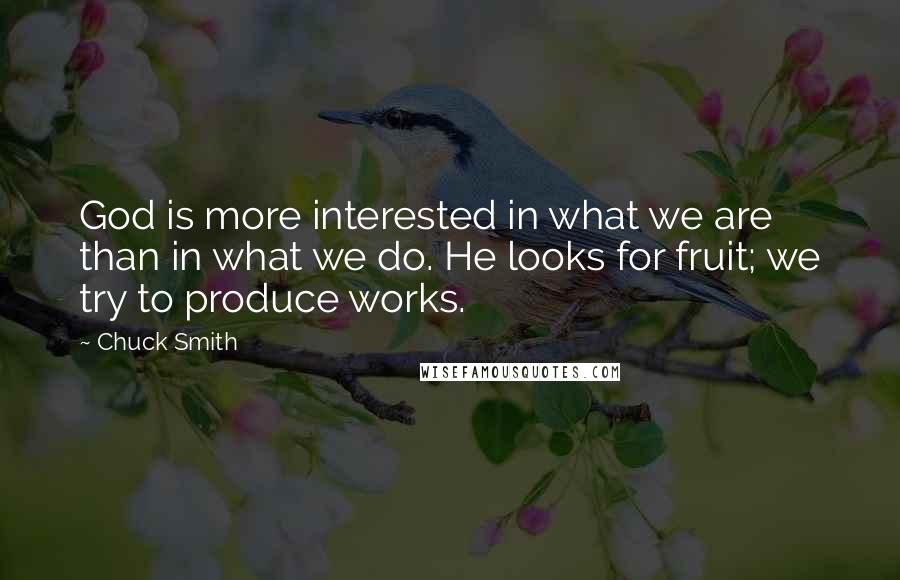 Chuck Smith Quotes: God is more interested in what we are than in what we do. He looks for fruit; we try to produce works.
