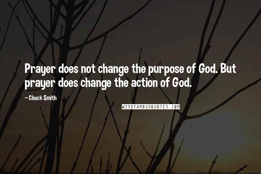 Chuck Smith Quotes: Prayer does not change the purpose of God. But prayer does change the action of God.