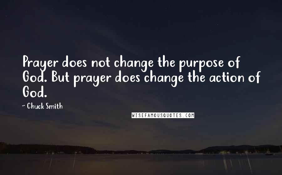 Chuck Smith Quotes: Prayer does not change the purpose of God. But prayer does change the action of God.