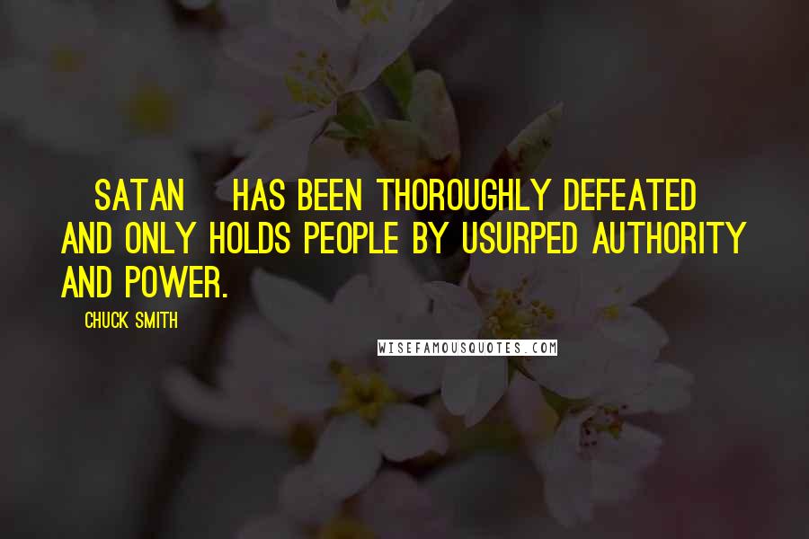 Chuck Smith Quotes: [Satan] has been thoroughly defeated and only holds people by usurped authority and power.