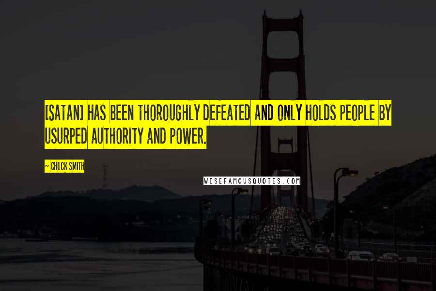 Chuck Smith Quotes: [Satan] has been thoroughly defeated and only holds people by usurped authority and power.