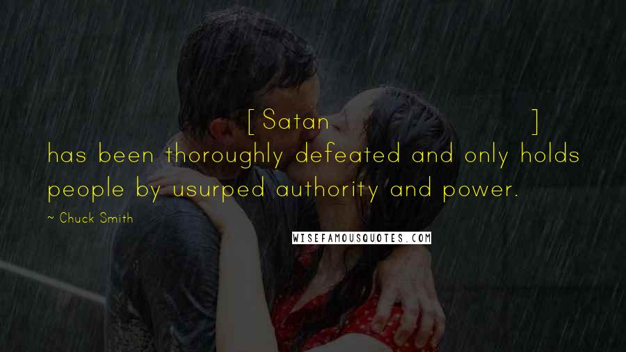 Chuck Smith Quotes: [Satan] has been thoroughly defeated and only holds people by usurped authority and power.