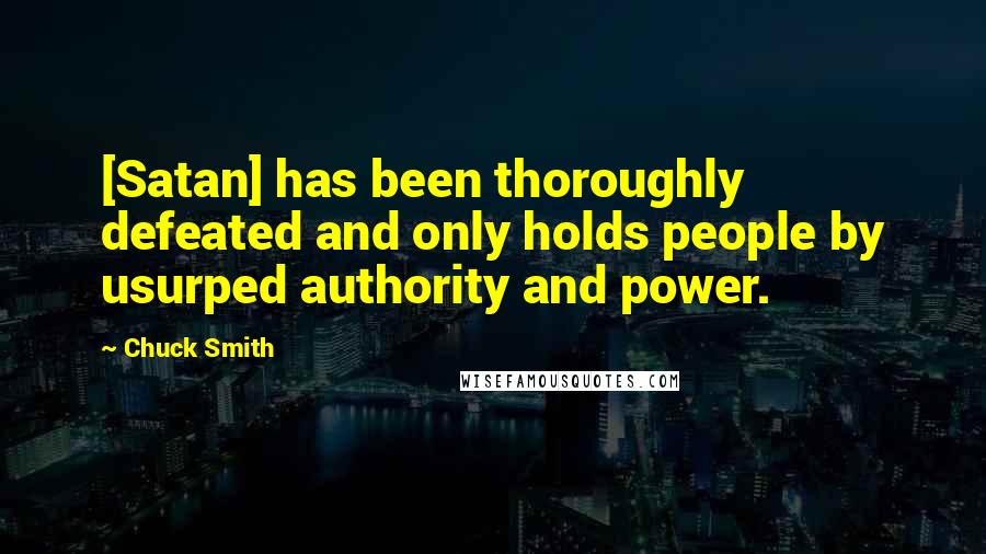 Chuck Smith Quotes: [Satan] has been thoroughly defeated and only holds people by usurped authority and power.