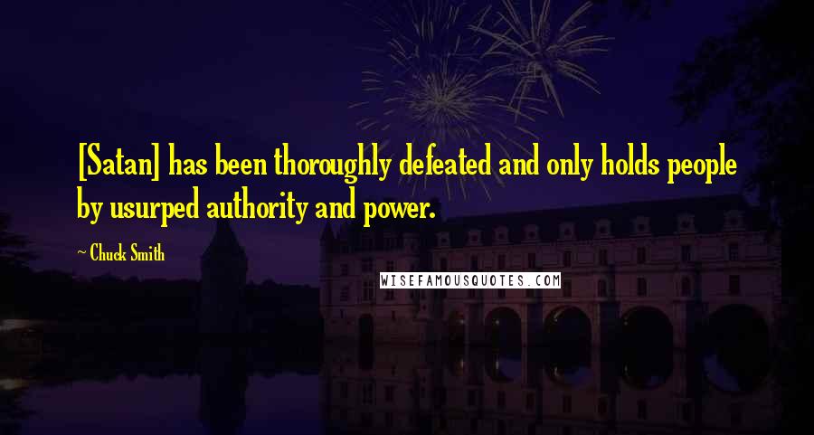 Chuck Smith Quotes: [Satan] has been thoroughly defeated and only holds people by usurped authority and power.