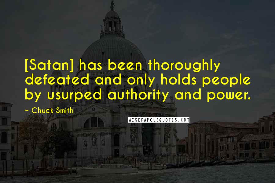 Chuck Smith Quotes: [Satan] has been thoroughly defeated and only holds people by usurped authority and power.