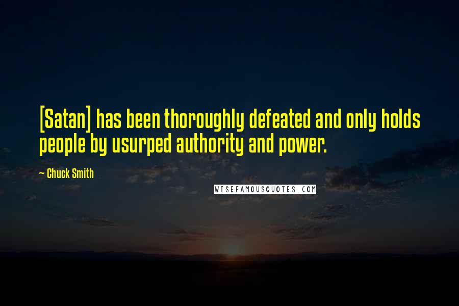 Chuck Smith Quotes: [Satan] has been thoroughly defeated and only holds people by usurped authority and power.