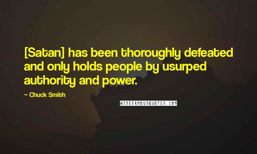 Chuck Smith Quotes: [Satan] has been thoroughly defeated and only holds people by usurped authority and power.