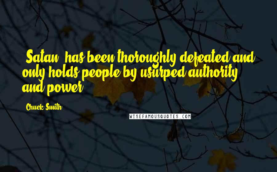 Chuck Smith Quotes: [Satan] has been thoroughly defeated and only holds people by usurped authority and power.