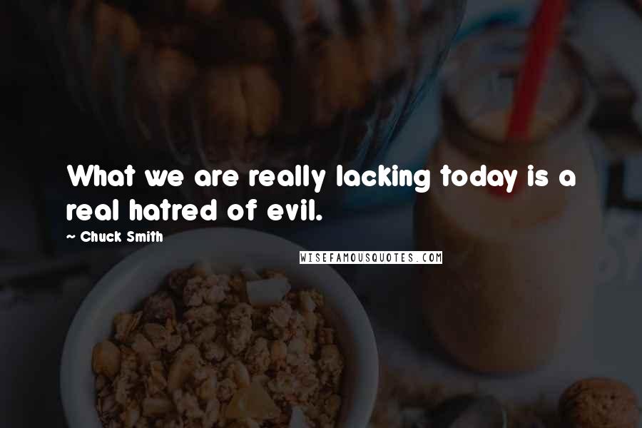 Chuck Smith Quotes: What we are really lacking today is a real hatred of evil.