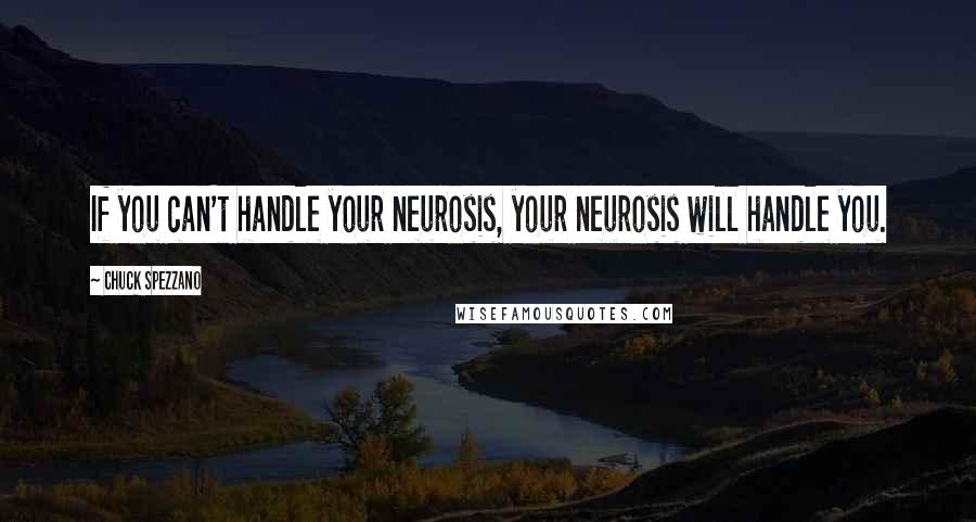 Chuck Spezzano Quotes: If you can't handle your neurosis, your neurosis will handle you.