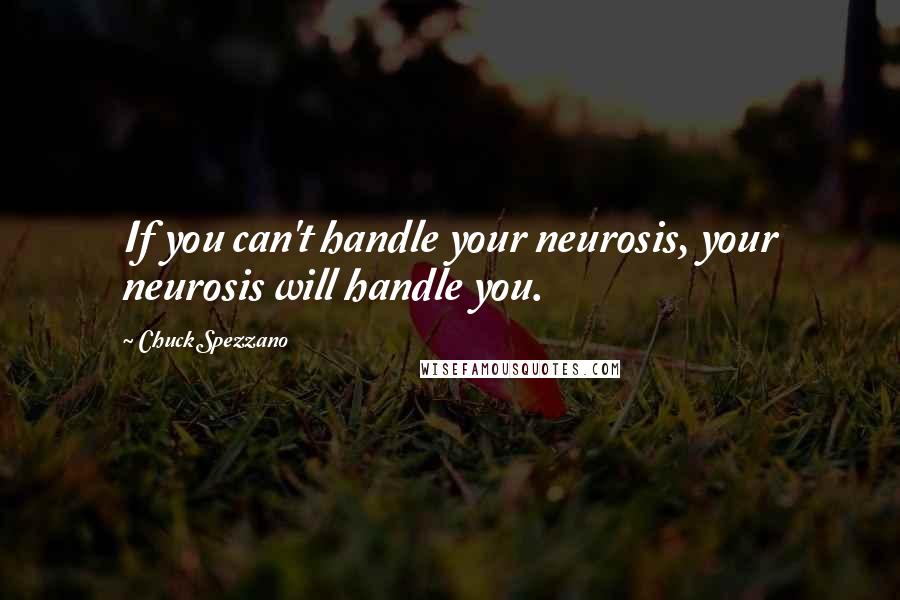 Chuck Spezzano Quotes: If you can't handle your neurosis, your neurosis will handle you.