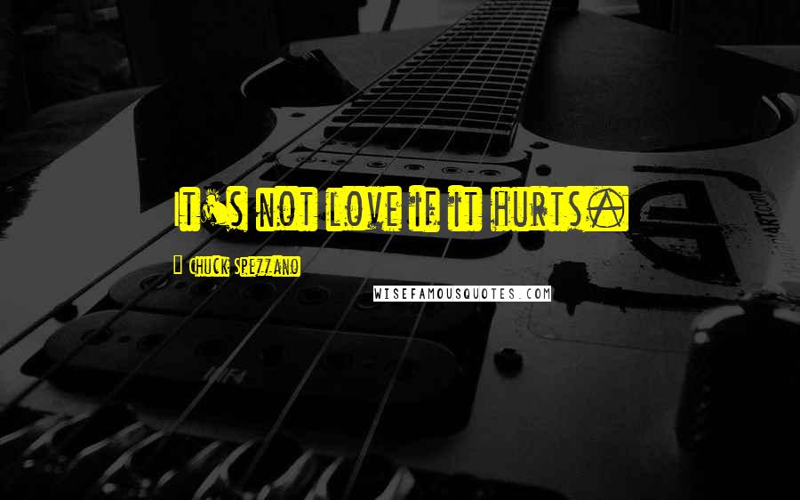 Chuck Spezzano Quotes: It's not love if it hurts.